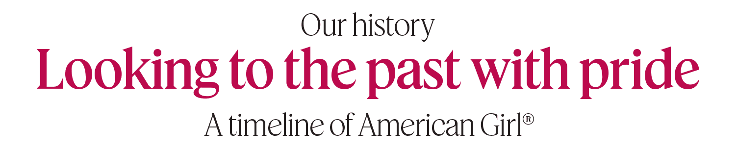 Our history, looking to the past with pride, A timeline of American Girl